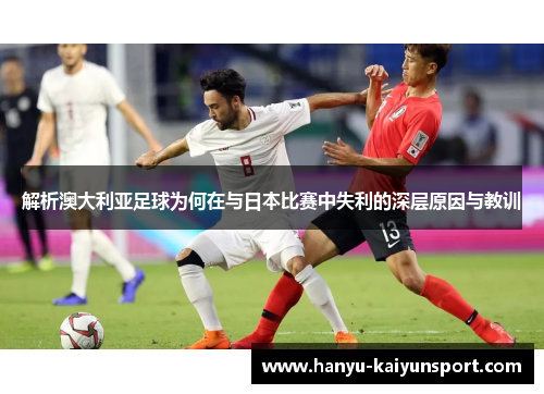 解析澳大利亚足球为何在与日本比赛中失利的深层原因与教训 解析澳大利亚足球为何在与日本比赛中失利的深层原因与教训