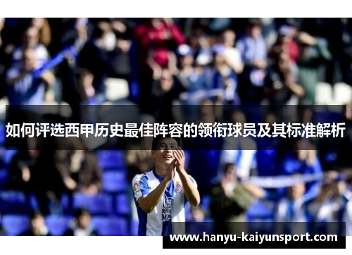 如何评选西甲历史最佳阵容的领衔球员及其标准解析