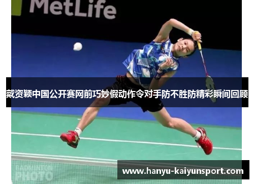 戴资颖中国公开赛网前巧妙假动作令对手防不胜防精彩瞬间回顾 戴资颖中国公开赛网前巧妙假动作令对手防不胜防精彩瞬间回顾