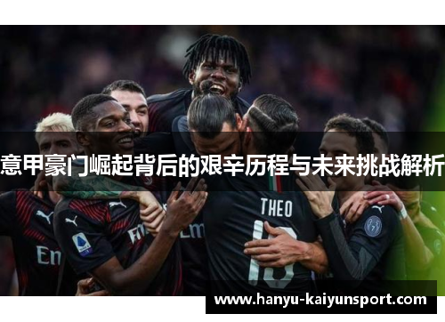 意甲豪门崛起背后的艰辛历程与未来挑战解析 意甲豪门崛起背后的艰辛历程与未来挑战解析