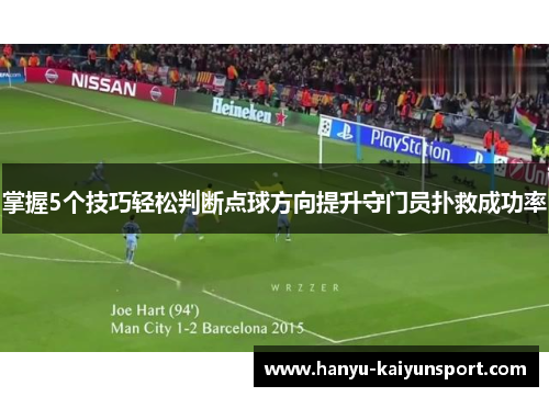 掌握5个技巧轻松判断点球方向提升守门员扑救成功率 掌握5个技巧轻松判断点球方向提升守门员扑救成功率