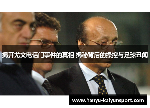 揭开尤文电话门事件的真相 揭秘背后的操控与足球丑闻