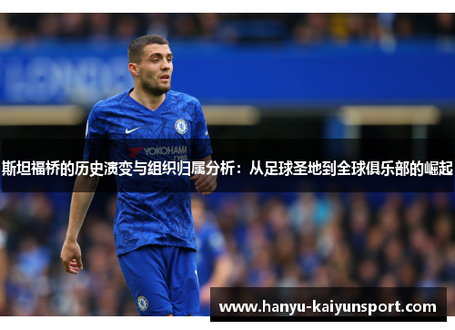 斯坦福桥的历史演变与组织归属分析:从足球圣地到全球俱乐部的崛起 斯坦福桥的历史演变与组织归属分析:从足球圣地到全球俱乐部的崛起