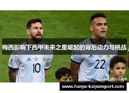 梅西影响下西甲未来之星崛起的背后动力与挑战 梅西影响下西甲未来之星崛起的背后动力与挑战