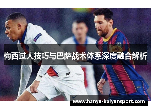 梅西过人技巧与巴萨战术体系深度融合解析