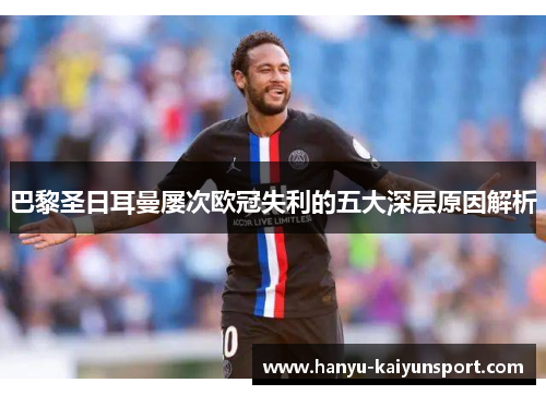 巴黎圣日耳曼屡次欧冠失利的五大深层原因解析