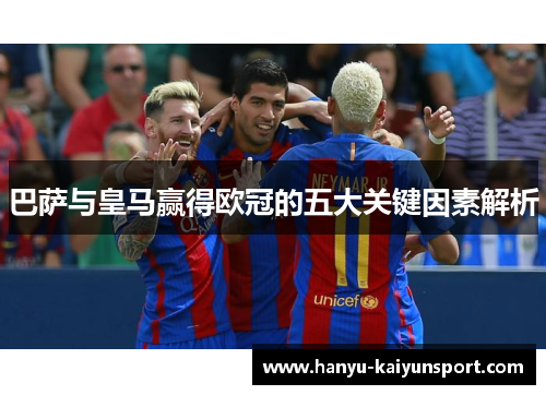 巴萨与皇马赢得欧冠的五大关键因素解析