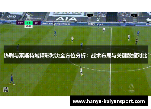 热刺与莱斯特城精彩对决全方位分析：战术布局与关键数据对比