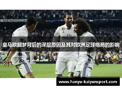 皇马欧超梦背后的深层原因及其对欧洲足球格局的影响 皇马欧超梦背后的深层原因及其对欧洲足球格局的影响