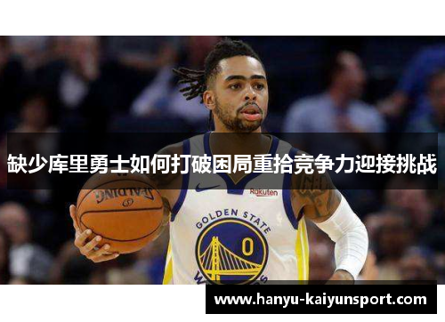 缺少库里勇士如何打破困局重拾竞争力迎接挑战 缺少库里勇士如何打破困局重拾竞争力迎接挑战