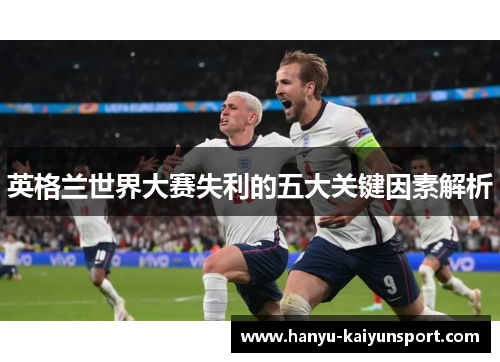 英格兰世界大赛失利的五大关键因素解析