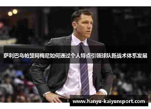 萨利巴乌帕楚阿梅尼如何通过个人特点引领球队新战术体系发展