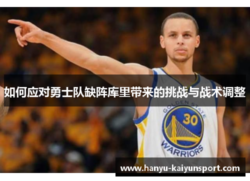 如何应对勇士队缺阵库里带来的挑战与战术调整 如何应对勇士队缺阵库里带来的挑战与战术调整