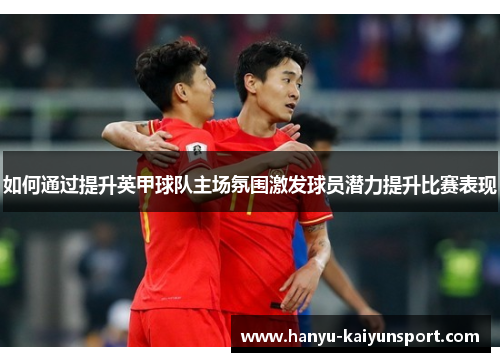 如何通过提升英甲球队主场氛围激发球员潜力提升比赛表现