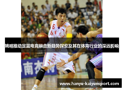姚明推动足篮电竞融合新趋势探索及其在体育行业的深远影响