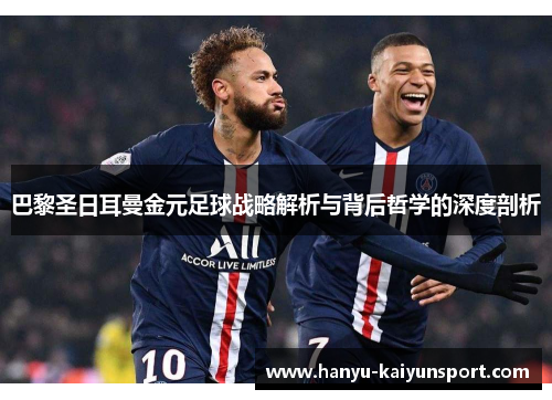 巴黎圣日耳曼金元足球战略解析与背后哲学的深度剖析 巴黎圣日耳曼金元足球战略解析与背后哲学的深度剖析