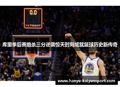 库里季后赛绝杀三分逆袭惊天时刻成就篮球历史新传奇 库里季后赛绝杀三分逆袭惊天时刻成就篮球历史新传奇