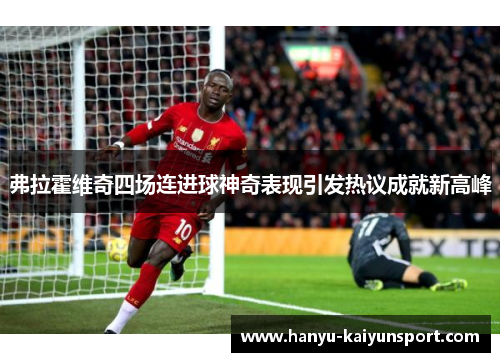 弗拉霍维奇四场连进球神奇表现引发热议成就新高峰 弗拉霍维奇四场连进球神奇表现引发热议成就新高峰