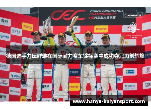 德国选手力压群雄在国际耐力赛车锦标赛中成功夺冠再创辉煌 德国选手力压群雄在国际耐力赛车锦标赛中成功夺冠再创辉煌