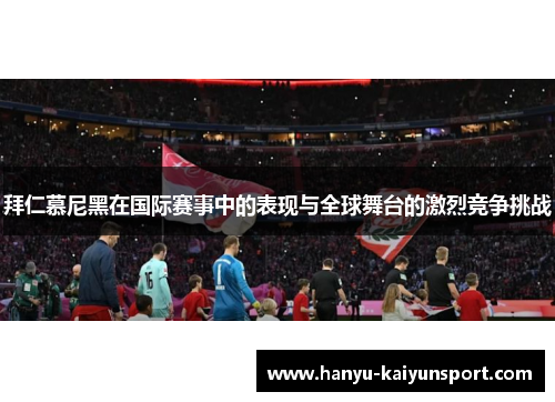 拜仁慕尼黑在国际赛事中的表现与全球舞台的激烈竞争挑战