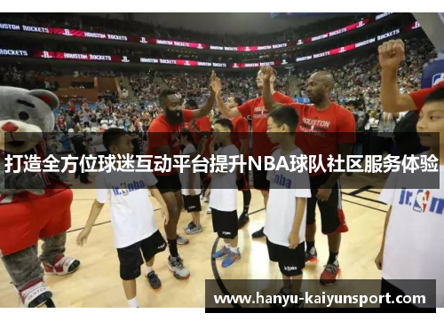 打造全方位球迷互动平台提升NBA球队社区服务体验