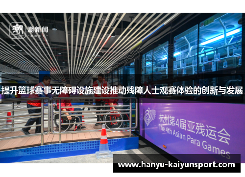 提升篮球赛事无障碍设施建设推动残障人士观赛体验的创新与发展 提升篮球赛事无障碍设施建设推动残障人士观赛体验的创新与发展