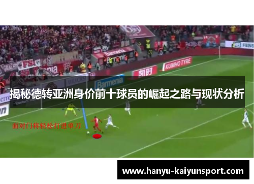 揭秘德转亚洲身价前十球员的崛起之路与现状分析