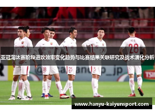 亚冠淘汰赛阶段进攻效率变化趋势与比赛结果关联研究及战术演化分析