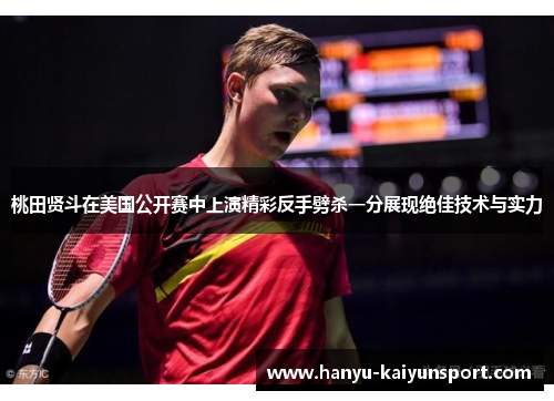 桃田贤斗在美国公开赛中上演精彩反手劈杀一分展现绝佳技术与实力 桃田贤斗在美国公开赛中上演精彩反手劈杀一分展现绝佳技术与实力