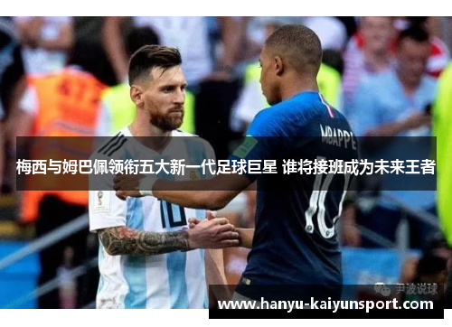 梅西与姆巴佩领衔五大新一代足球巨星 谁将接班成为未来王者