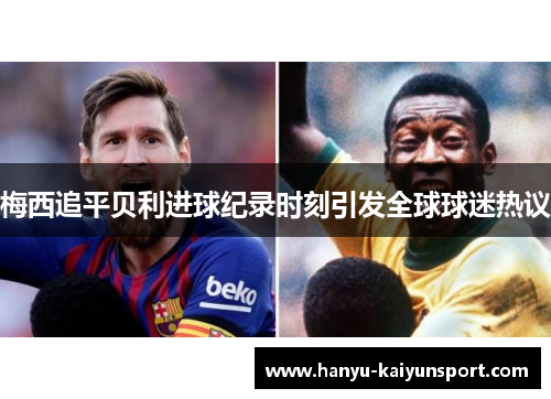 梅西追平贝利进球纪录时刻引发全球球迷热议 梅西追平贝利进球纪录时刻引发全球球迷热议