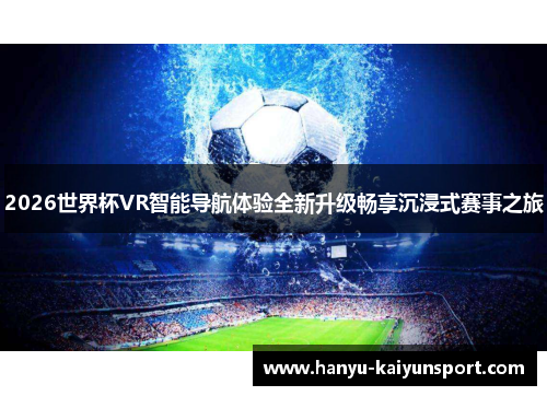 2026世界杯VR智能导航体验全新升级畅享沉浸式赛事之旅