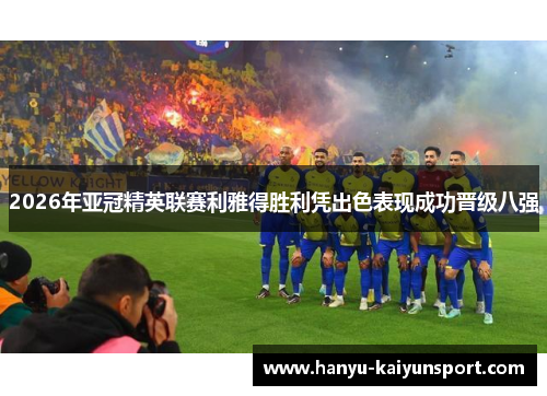2026年亚冠精英联赛利雅得胜利凭出色表现成功晋级八强 2026年亚冠精英联赛利雅得胜利凭出色表现成功晋级八强