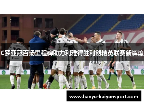 C罗亚冠百场里程碑助力利雅得胜利创精英联赛新辉煌